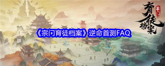 如何玩转逆命首测？宗门育徒档案全攻略揭秘