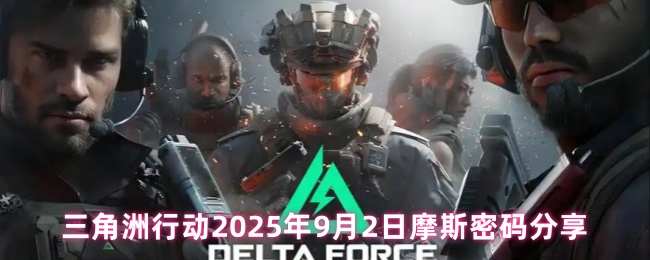 三角洲行动摩斯密码攻略：2025年最新高效解码方案与技巧