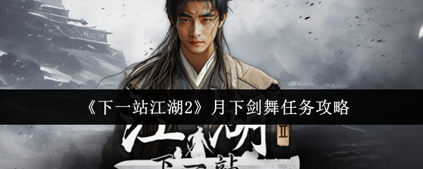 下一站江湖2：掌握月下剑舞任务攻略，轻松提升战力！