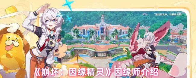 手游攻略：崩坏：因缘精灵因缘师深度剖析与高效提升技巧