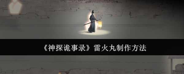 如何高效制作神探诡事录的雷火丸？揭秘顶级制作技巧！