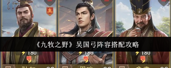 你是否也在寻找吴国弓最佳阵容搭配？九牧之野攻略揭秘！