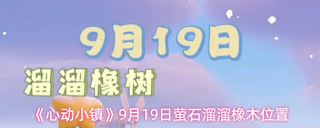 心动小镇攻略：9月19日萤石橡木位置详解与高效获取策略