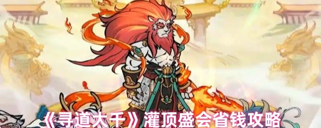 手游省钱攻略:寻道大千灌顶盛会轻松省钱秘籍 手游省钱攻略:寻道大千灌顶盛会轻松省钱秘籍