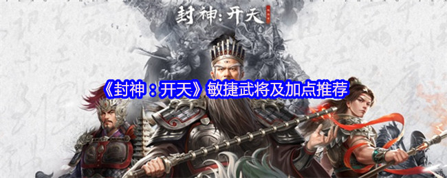 如何打造敏捷武将?封神:开天加点攻略揭示最佳策略 如何打造敏捷武将?封神:开天加点攻略揭示最佳策略