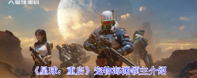 如何全面掌握星球：重启海渊领主宠物？深入攻略揭秘！