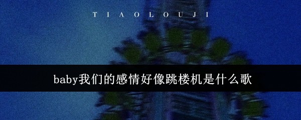 这首歌如何成为手游攻略中的情感共鸣点?深入解析‘baby我们的感情好像跳楼机’ 这首歌如何成为手游攻略中的情感共鸣点?深入解析‘baby我们的感情好像跳楼机’