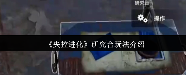 如何高效掌握失控进化研究台玩法?实用攻略揭秘! 如何高效掌握失控进化研究台玩法?实用攻略揭秘!
