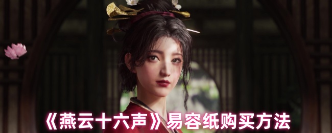 你知道如何在〈燕云十六声〉中快速获取易容纸吗? 你知道如何在〈燕云十六声〉中快速获取易容纸吗?