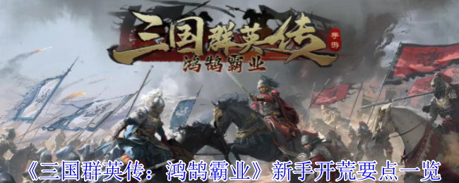 手游攻略秘籍 | 三国群英传：鸿鹄霸业新手必读开荒指南，轻松掌握快速成长策略