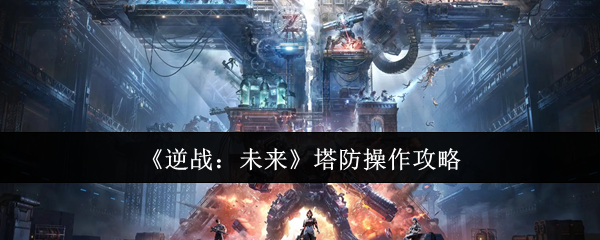 逆战:未来塔防操作秘诀!如何在手游中化险为夷? 逆战:未来塔防操作秘诀!如何在手游中化险为夷?