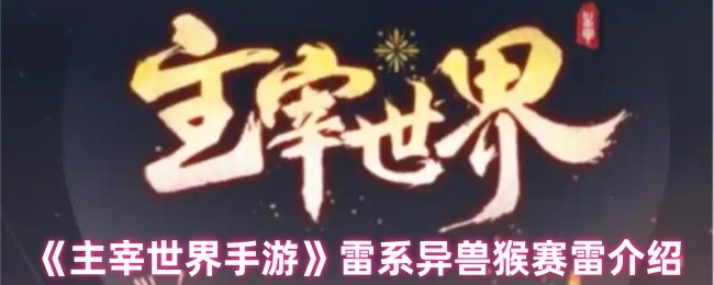 哪些雷系异兽助你称霸主宰世界手游?猴赛雷解析大揭秘! 哪些雷系异兽助你称霸主宰世界手游?猴赛雷解析大揭秘!