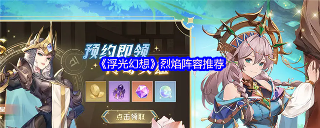 如何选择最佳烈焰阵容?浮光幻想手游攻略为您解答! 如何选择最佳烈焰阵容?浮光幻想手游攻略为您解答!